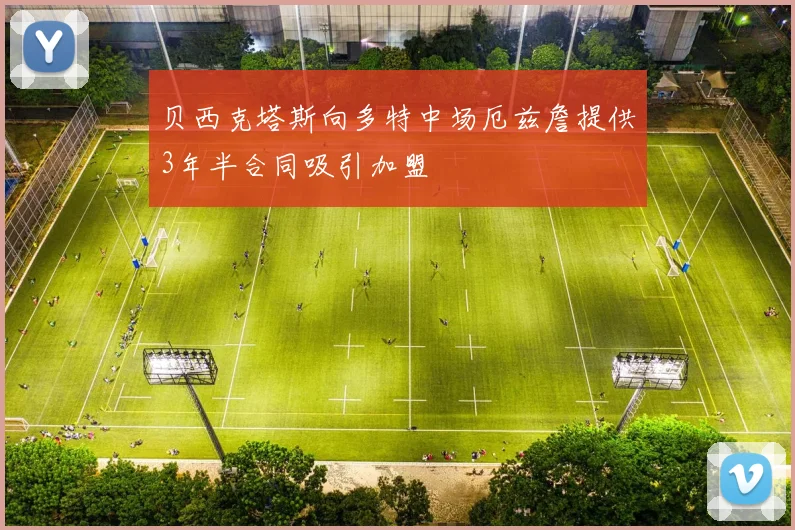 贝西克塔斯向多特中场厄兹詹提供3年半合同吸引加盟
