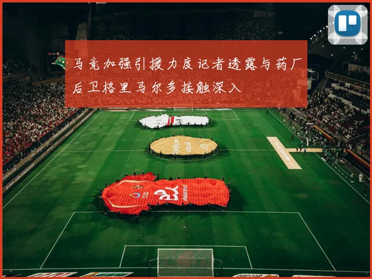 马竞加强引援力度记者透露与药厂后卫格里马尔多接触深入