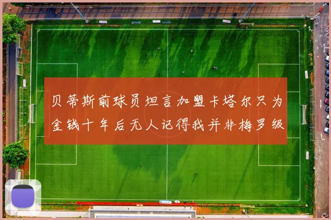 贝蒂斯前球员坦言加盟卡塔尔只为金钱十年后无人记得我并非梅罗级别