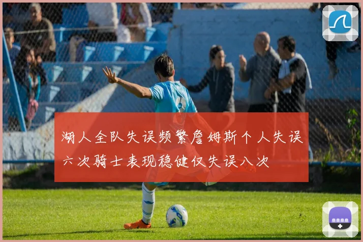 湖人全队失误频繁詹姆斯个人失误六次骑士表现稳健仅失误八次
