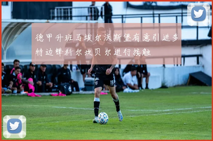 德甲升班马埃尔沃斯堡有意引进多特边锋科尔坎贝尔进行接触