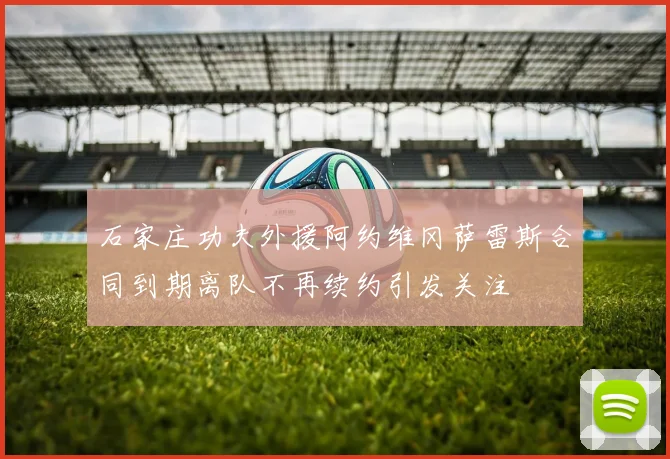 石家庄功夫外援阿约维冈萨雷斯合同到期离队不再续约引发关注